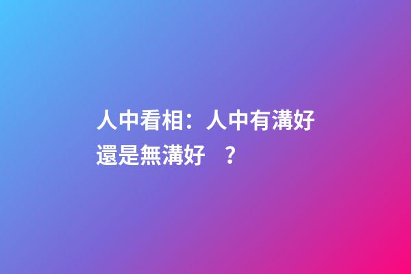人中看相：人中有溝好還是無溝好？